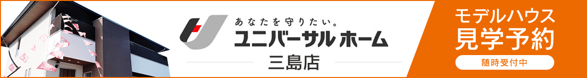 ユニバーサルホーム三島店 モデルハウス見学予約随時受付中