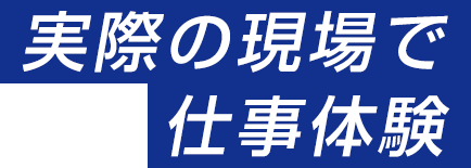 実際の現場で仕事体験！