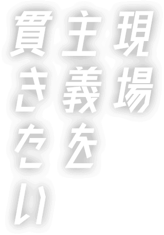 現場主義を貫きたい