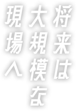 将来は大規模な現場へ